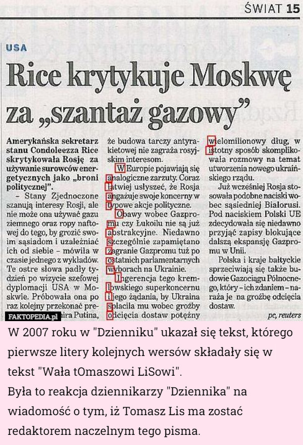 W 2007 roku, w "Dzienniku" ukazał się tekst, którego pierwsze litery kolejnych wersów składały się w tekst "Wała tOmaszowi LiSowi".
Była to reakcja dziennikarzy "Dziennika" na wiadomość o tym iż Tomasz Lis ma zostać redaktorem naczelnym tego pisma. 