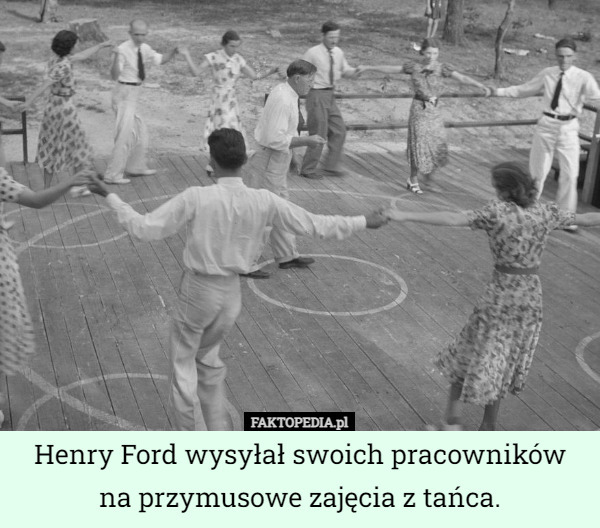 Henry Ford wysyłał swoich pracowników na przymusowe zajęcia z tańca. 
