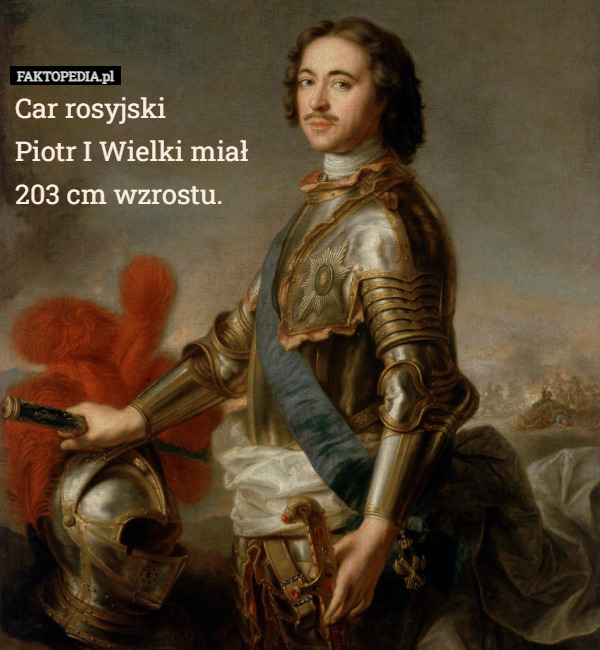 Car rosyjski
 Piotr I Wielki miał
 203 cm wzrostu. 