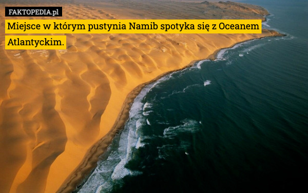 Miejsce w którym pustynia Namib spotyka się z Oceanem Atlantyckim. 