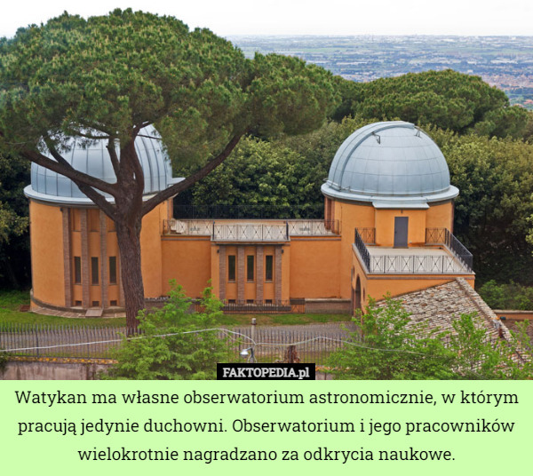 Watykan ma własne obserwatorium astronomicznie, w którym pracują jedynie duchowni. Obserwatorium i jego pracowników wielokrotnie nagradzano za odkrycia naukowe. 