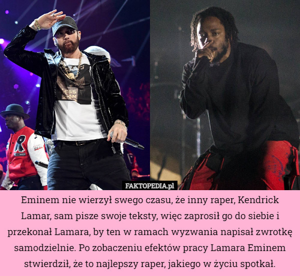 Eminem nie wierzył swego czasu, że inny raper, Kendrick Lamar, sam pisze swoje teksty, więc zaprosił go do siebie i przekonał Lamara, by ten w ramach wyzwania napisał zwrotkę samodzielnie. Po zobaczeniu efektów pracy Lamara Eminem stwierdził, że to najlepszy raper, jakiego w życiu spotkał. 