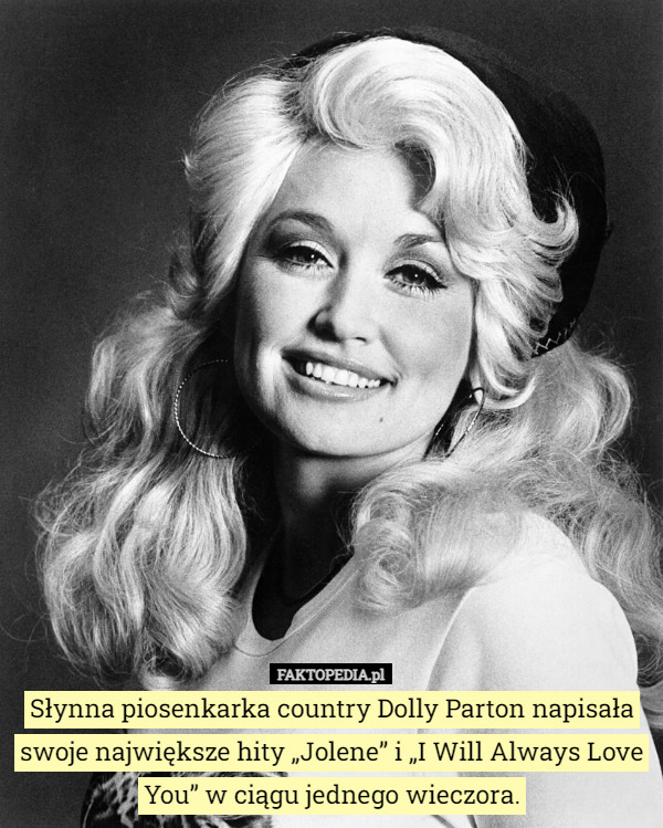 Słynna piosenkarka country Dolly Parton napisała swoje największe hity „Jolene” i „I Will Always Love You” w ciągu jednego wieczora. 