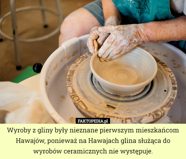 Wyroby z gliny były nieznane pierwszym mieszkańcom Hawajów, ponieważ na Hawajach glina służąca do wyrobów ceramicznych nie występuje. 