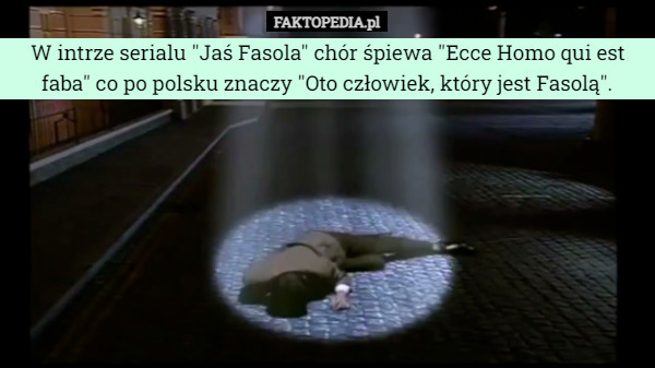 W intrze serialu "Jaś Fasola" chór śpiewa "Ecce Homo qui est faba" co po polsku znaczy "Oto człowiek, który jest Fasolą". 