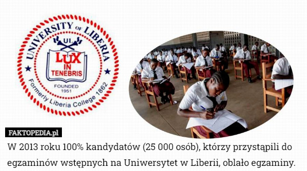 W 2013 roku 100% kandydatów (25 000 osób), którzy przystąpili do egzaminów wstępnych na Uniwersytet w Liberii, oblało egzaminy. 