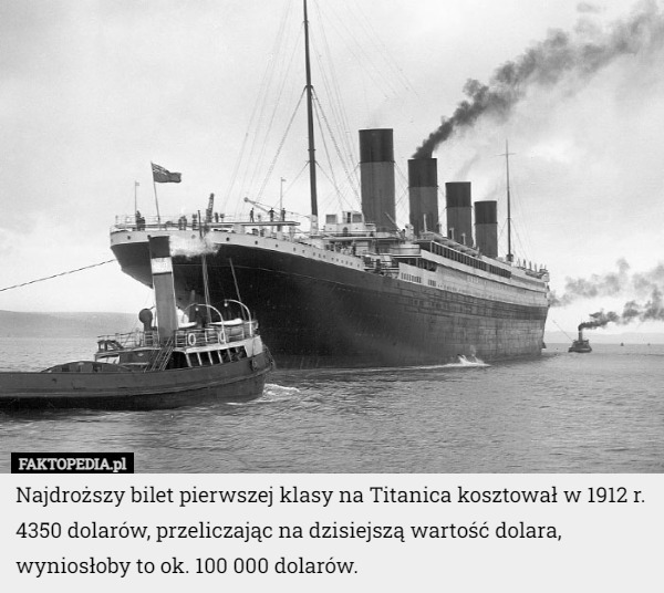 Najdroższy bilet pierwszej klasy na Titanica kosztował w 1912 r. 4350 dolarów, przeliczając na dzisiejszą wartość dolara, wyniosłoby to ok. 100 000 dolarów. 