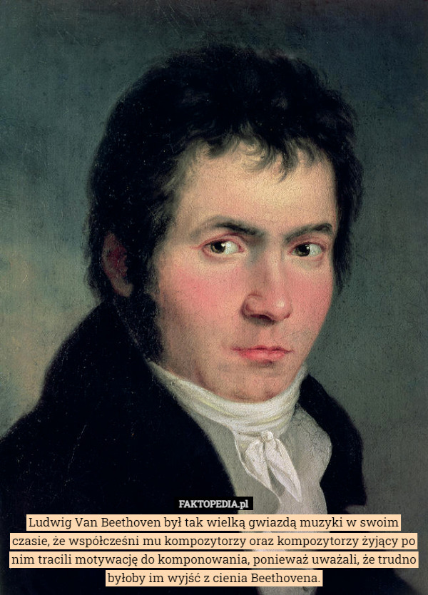 Ludwig Van Beethoven był tak wielką gwiazdą muzyki w swoim czasie, że współcześni mu kompozytorzy oraz kompozytorzy żyjący po nim tracili motywację do komponowania, ponieważ uważali, że trudno byłoby im wyjść z cienia Beethovena. 