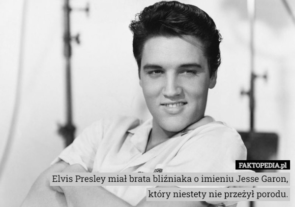 Elvis Presley miał brata bliźniaka o imieniu Jesse Garon,
który niestety nie przeżył porodu. 