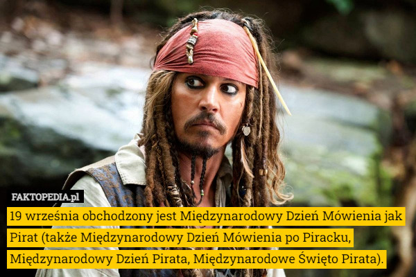 19 września obchodzony jest Międzynarodowy Dzień Mówienia jak Pirat (także Międzynarodowy Dzień Mówienia po Piracku, Międzynarodowy Dzień Pirata, Międzynarodowe Święto Pirata). 