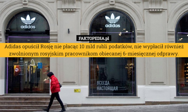 Adidas opuścił Rosję nie płacąc 10 mld rubli podatków, nie wypłacił również zwolnionym rosyjskim pracownikom obiecanej 6-miesięcznej odprawy. 