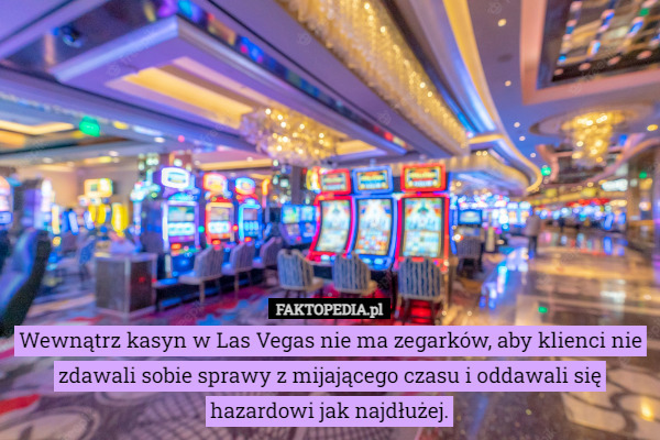 Wewnątrz kasyn w Las Vegas nie ma zegarków, aby klienci nie zdawali sobie sprawy z mijającego czasu i oddawali się hazardowi jak najdłużej. 