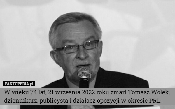 W wieku 74 lat, 21 września 2022 roku zmarł Tomasz Wołek, dziennikarz, publicysta i działacz opozycji w okresie PRL. 