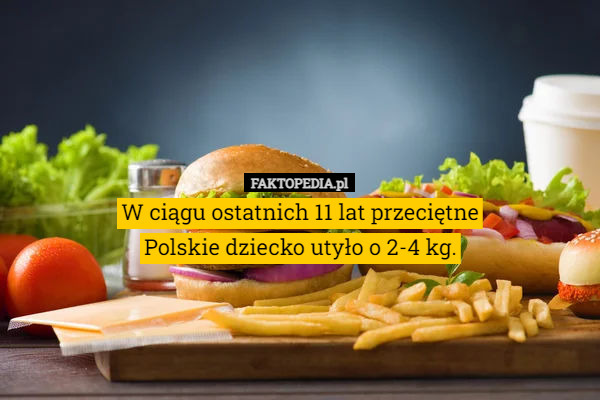 W ciągu ostatnich 11 lat przeciętne
Polskie dziecko utyło o 2-4 kg. 