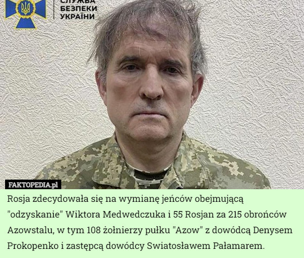 Rosja zdecydowała się na wymianę jeńców obejmującą "odzyskanie" Wiktora Medwedczuka i 55 Rosjan za 215 obrońców Azowstalu, w tym 108 żołnierzy pułku "Azow" z dowódcą Denysem Prokopenko i zastępcą dowódcy Swiatosławem Pałamarem. 