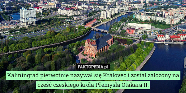 Kaliningrad pierwotnie nazywał się Královec i został założony na cześć czeskiego króla Přemysla Otakara II. 