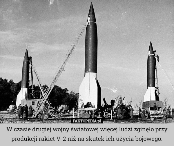 W czasie drugiej wojny światowej więcej ludzi zginęło przy produkcji rakiet V-2 niż na skutek ich użycia bojowego. 