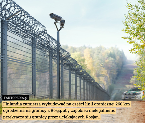 Finlandia zamierza wybudować na części linii granicznej 260 km ogrodzenia na granicy z Rosją, aby zapobiec nielegalnemu przekraczaniu granicy przez uciekających Rosjan. 