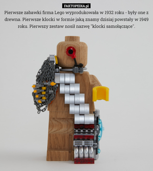 Pierwsze zabawki firma Lego wyprodukowała w 1932 roku - były one z drewna. Pierwsze klocki w formie jaką znamy dzisiaj powstały w 1949 roku. Pierwszy zestaw nosił nazwę "klocki samołączące". 