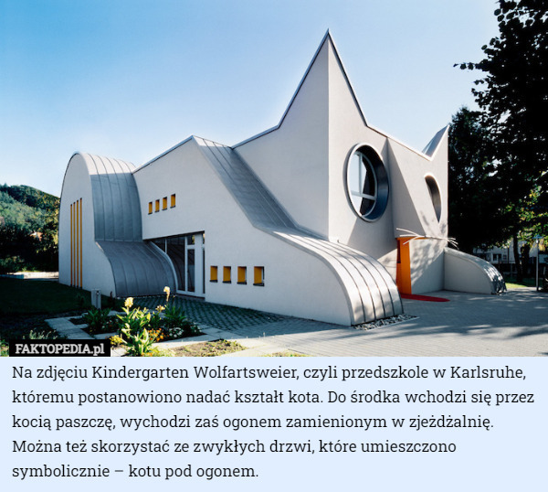 Na zdjęciu Kindergarten Wolfartsweier, czyli przedszkole w Karlsruhe, któremu postanowiono nadać kształt kota. Do środka wchodzi się przez kocią paszczę, wychodzi zaś ogonem zamienionym w zjeżdżalnię. Można też skorzystać ze zwykłych drzwi, które umieszczono symbolicznie – kotu pod ogonem. 