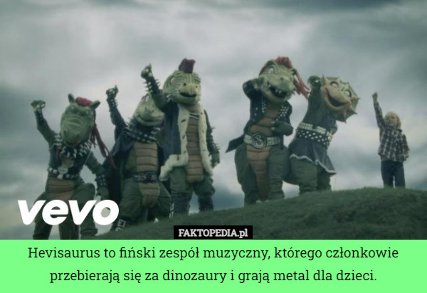 Hevisaurus to fiński zespół muzyczny, którego członkowie przebierają się za dinozaury i grają metal dla dzieci. 