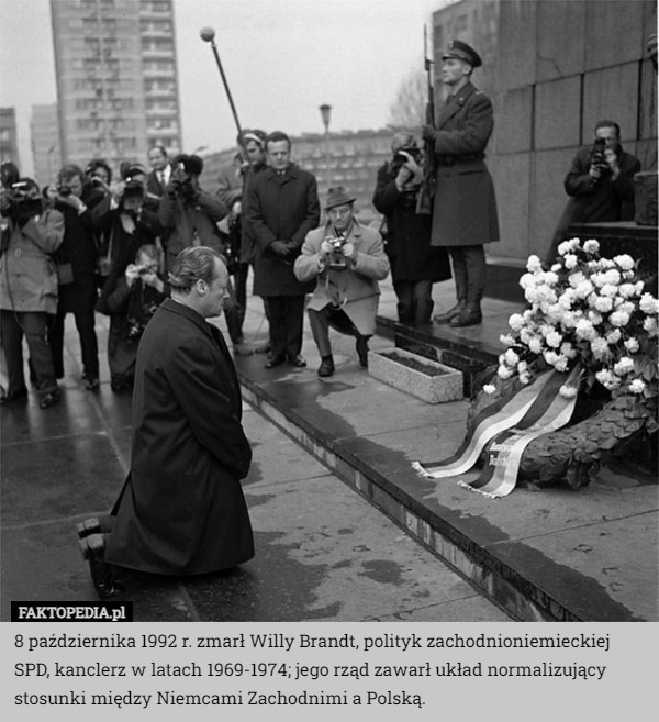 8 października 1992 r. zmarł Willy Brandt, polityk zachodnioniemieckiej SPD, kanclerz w latach 1969-1974; jego rząd zawarł układ normalizujący stosunki między Niemcami Zachodnimi a Polską. 