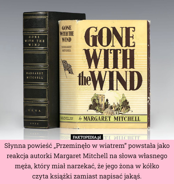 Słynna powieść „Przeminęło w wiatrem” powstała jako reakcja autorki Margaret Mitchell na słowa własnego męża, który miał narzekać, że jego żona w kółko
 czyta książki zamiast napisać jakąś. 