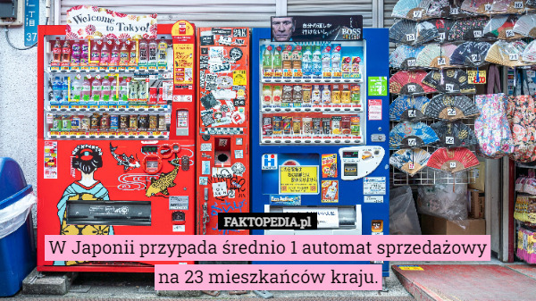W Japonii przypada średnio 1 automat sprzedażowy
na 23 mieszkańców kraju. 