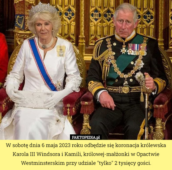 W sobotę dnia 6 maja 2023 roku odbędzie się koronacja królewska Karola III Windsora i Kamili, królowej-małżonki w Opactwie Westminsterskim przy udziale "tylko" 2 tysięcy gości. 