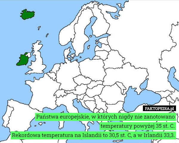 Państwa europejskie, w których nigdy nie zanotowano temperatury powyżej 35 st. C.
Rekordowa temperatura na Islandii to 30,5 st. C, a w Irlandii 33,3. 