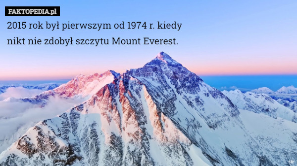 2015 rok był pierwszym od 1974 r. kiedy
nikt nie zdobył szczytu Mount Everest. 