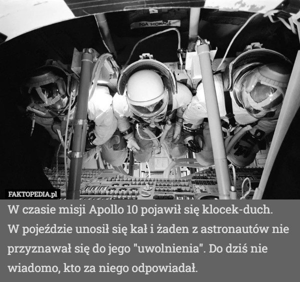 W czasie misji Apollo 10 pojawił się klocek-duch.
W pojeździe unosił się kał i żaden z astronautów nie przyznawał się do jego "uwolnienia". Do dziś nie wiadomo, kto za niego odpowiadał. 