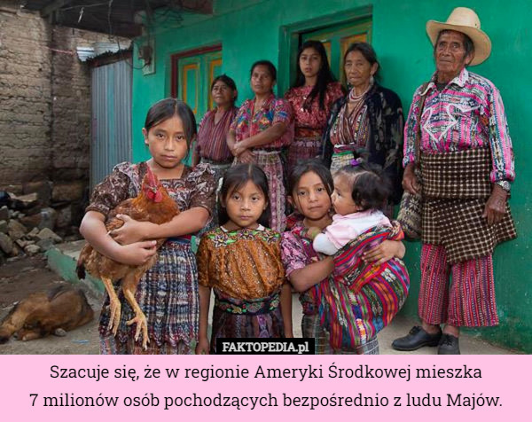 Szacuje się, że w regionie Ameryki Środkowej mieszka
 7 milionów osób pochodzących bezpośrednio z ludu Majów. 