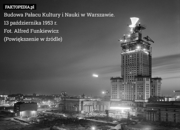 Budowa Pałacu Kultury i Nauki w Warszawie.
13 października 1953 r.
Fot. Alfred Funkiewicz
(Powiększenie w źródle) 