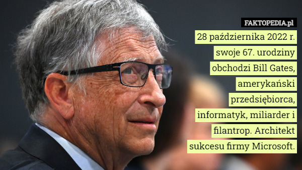 28 października 2022 r. swoje 67. urodziny obchodzi Bill Gates, amerykański przedsiębiorca, informatyk, miliarder i filantrop. Architekt sukcesu firmy Microsoft. 