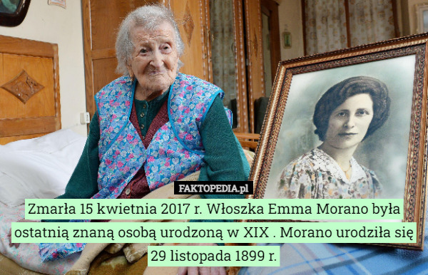Zmarła 15 kwietnia 2017 r. Włoszka Emma Morano była ostatnią znaną osobą urodzoną w XIX . Morano urodziła się 29 listopada 1899 r. 