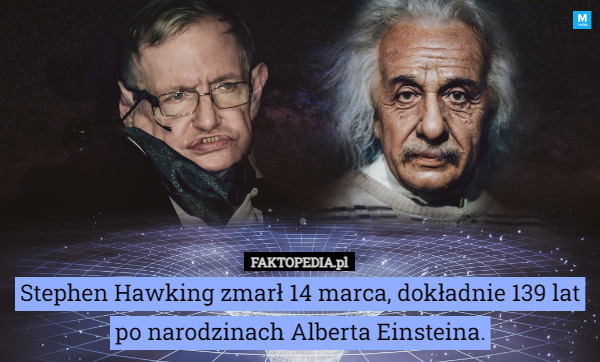 Stephen Hawking zmarł 14 marca, dokładnie 139 lat po narodzinach Alberta Einsteina. 