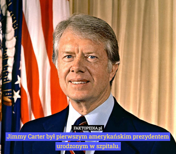 Jimmy Carter był pierwszym amerykańskim prezydentem urodzonym w szpitalu. 