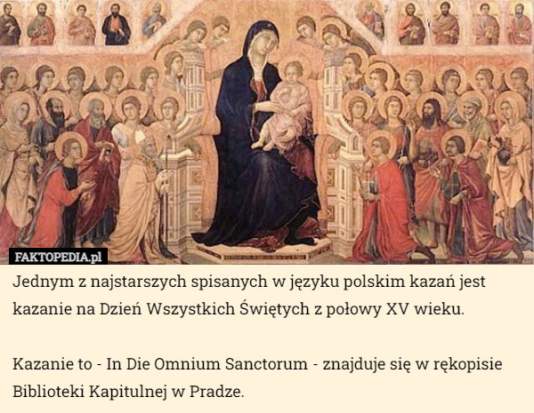 Jednym z najstarszych spisanych w języku polskim kazań jest kazanie na Dzień Wszystkich Świętych z połowy XV wieku.

Kazanie to - In Die Omnium Sanctorum - znajduje się w rękopisie Biblioteki Kapitulnej w Pradze. 