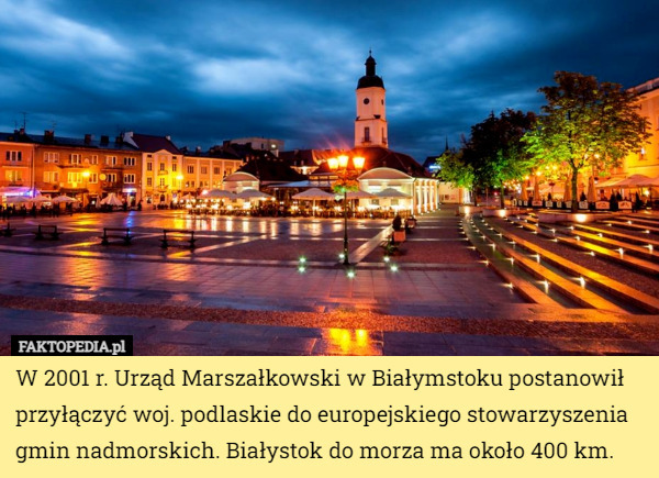 W 2001 r. Urząd Marszałkowski w Białymstoku postanowił przyłączyć woj. podlaskie do europejskiego stowarzyszenia gmin nadmorskich. Białystok do morza ma około 400 km. 