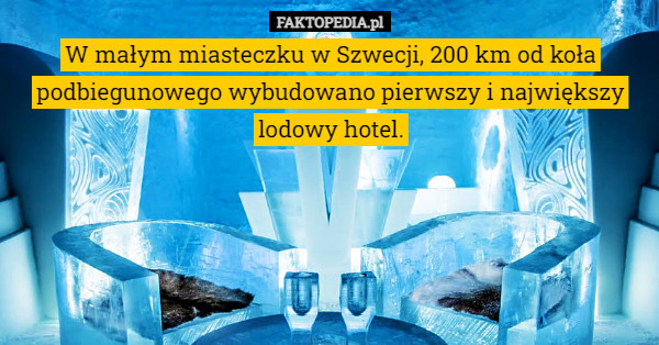 W małym miasteczku w Szwecji, 200 km od koła podbiegunowego wybudowano pierwszy i największy lodowy hotel. 