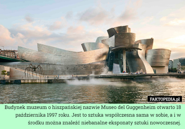 Budynek muzeum o hiszpańskiej nazwie Museo del Guggenheim otwarto 18 października 1997 roku. Jest to sztuka współczesna sama w sobie, a i w środku można znaleźć niebanalne eksponaty sztuki nowoczesnej. 