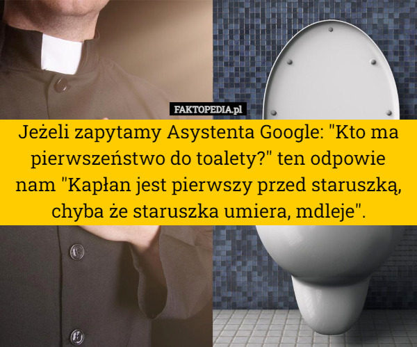 Jeżeli zapytamy Asystenta Google: "Kto ma pierwszeństwo do toalety?" ten odpowie nam "Kapłan jest pierwszy przed staruszką, chyba że staruszka umiera, mdleje". 