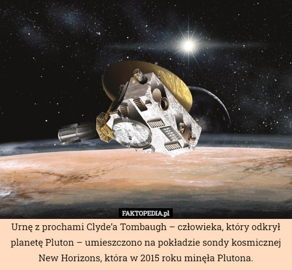 Urnę z prochami Clyde’a Tombaugh – człowieka, który odkrył planetę Pluton – umieszczono na pokładzie sondy kosmicznej New Horizons, która w 2015 roku minęła Plutona. 