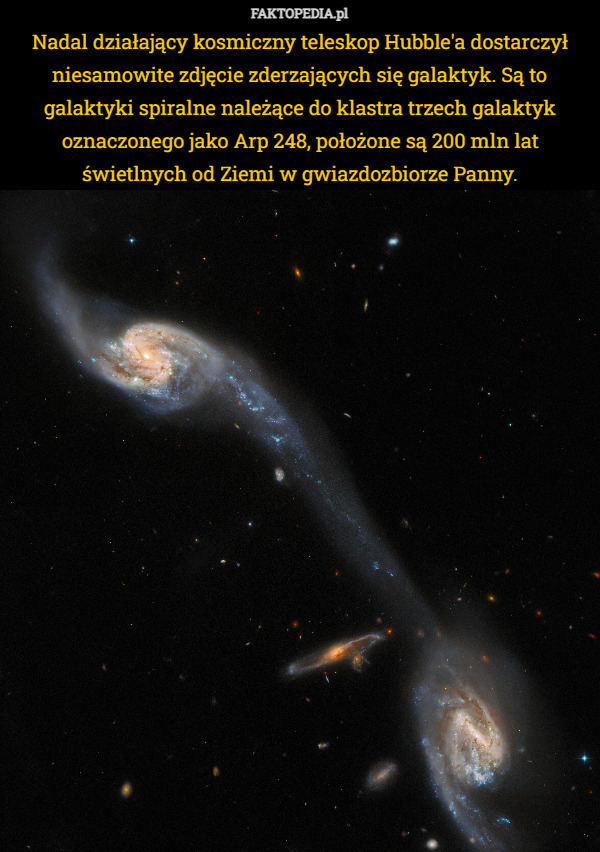 Nadal działający kosmiczny teleskop Hubble'a dostarczył niesamowite zdjęcie zderzających się galaktyk. Są to galaktyki spiralne należące do klastra trzech galaktyk oznaczonego jako Arp 248, położone są 200 mln lat świetlnych od Ziemi w gwiazdozbiorze Panny. 
