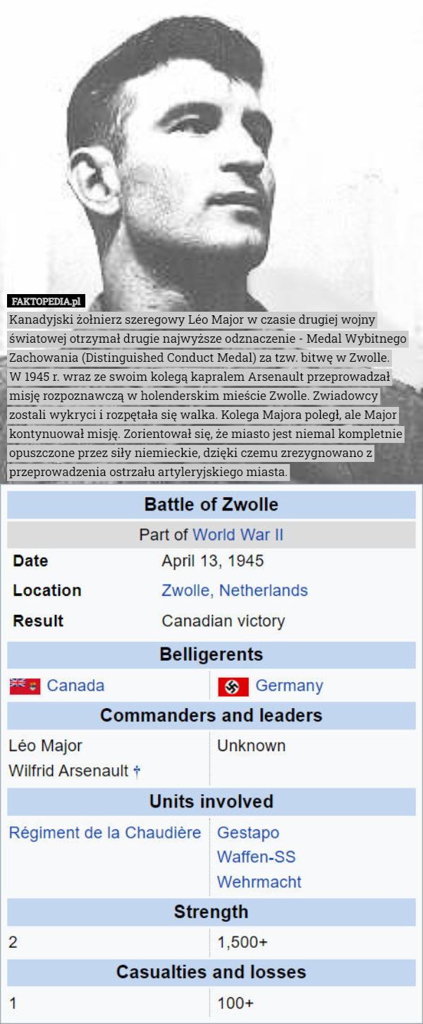Kanadyjski żołnierz szeregowy Léo Major w czasie drugiej wojny światowej otrzymał drugie najwyższe odznaczenie - Medal Wybitnego Zachowania (Distinguished Conduct Medal) za tzw. bitwę w Zwolle.
W 1945 r. wraz ze swoim kolegą kapralem Arsenault przeprowadzał misję rozpoznawczą w holenderskim mieście Zwolle. Zwiadowcy zostali wykryci i rozpętała się walka. Kolega Majora poległ, ale Major kontynuował misję. Zorientował się, że miasto jest niemal kompletnie opuszczone przez siły niemieckie, dzięki czemu zrezygnowano z przeprowadzenia ostrzału artyleryjskiego miasta. 