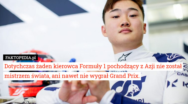 Dotychczas żaden kierowca Formuły 1 pochodzący z Azji nie został mistrzem świata, ani nawet nie wygrał Grand Prix. 