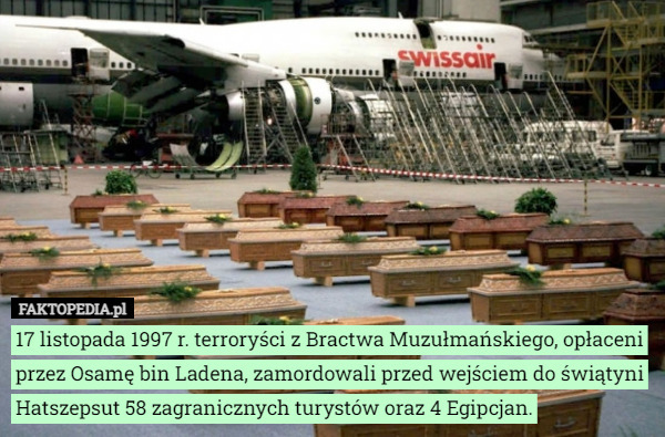 17 listopada 1997 r. terroryści z Bractwa Muzułmańskiego, opłaceni przez Osamę bin Ladena, zamordowali przed wejściem do świątyni Hatszepsut 58 zagranicznych turystów oraz 4 Egipcjan. 