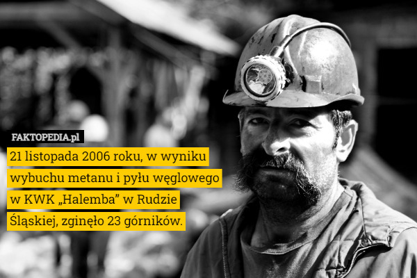 21 listopada 2006 roku, w wyniku wybuchu metanu i pyłu węglowego w KWK „Halemba” w Rudzie Śląskiej, zginęło 23 górników. 
