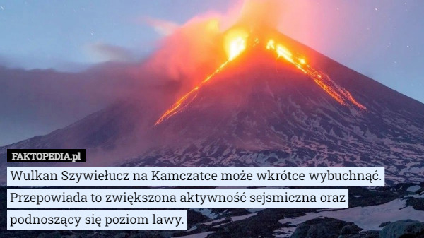 Wulkan Szywiełucz na Kamczatce może wkrótce wybuchnąć. Przepowiada to zwiększona aktywność sejsmiczna oraz podnoszący się poziom lawy. 